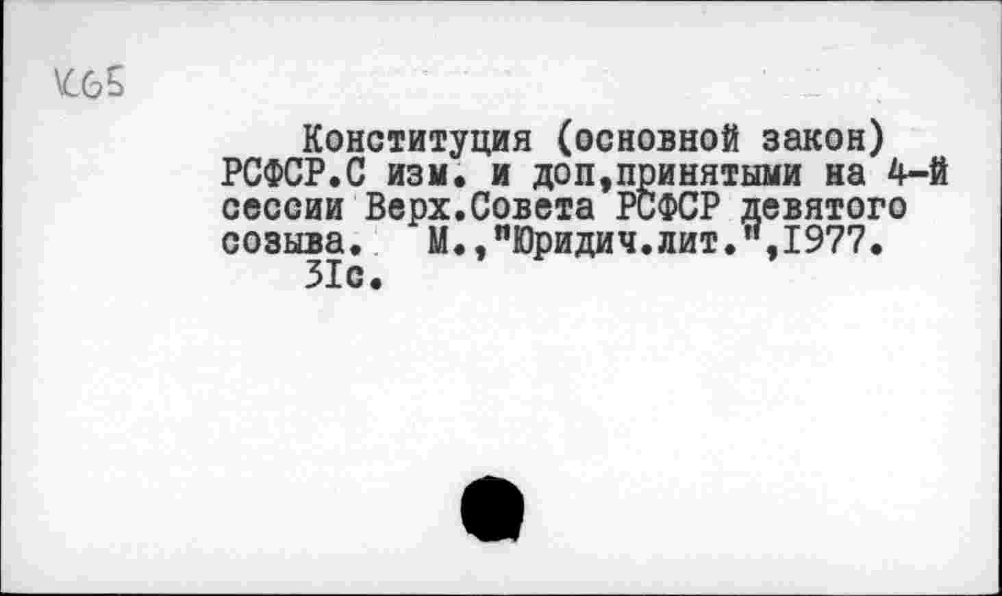 ﻿Конституция (основной закон) РСФСР.С изм. и доп,принятыми на 4-й сессии Верх.Совета РСФСР девятого созыва. М.,"Юридич.лит.",1977. 31с.